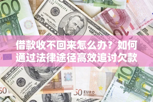 北京借款收不回来怎么办?如何通过法律途径高效追讨欠款? 北京借款收不回来怎么办?如何通过法律途径高效追讨欠款?