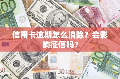 北京信用卡逾期怎么消除？会影响征信吗？
