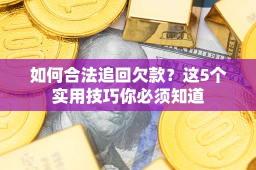 北京如何合法追回欠款？这5个实用技巧你必须知道