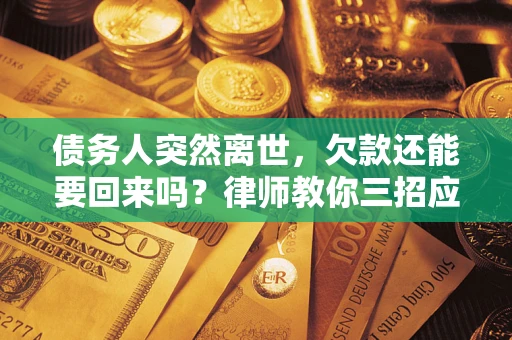 北京债务人突然离世，欠款还能要回来吗？律师教你三招应对