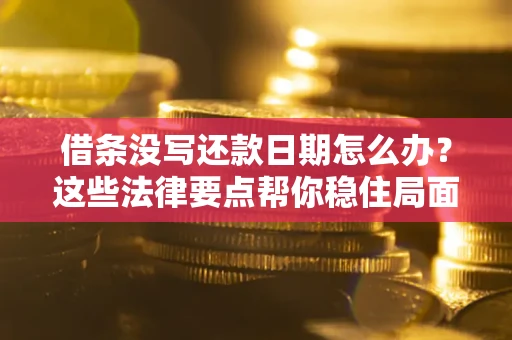 北京借条没写还款日期怎么办？这些法律要点帮你稳住局面