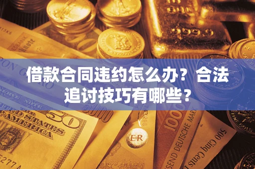 北京借款合同违约怎么办？合法追讨技巧有哪些？