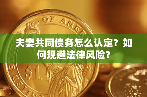 北京夫妻共同债务怎么认定？如何规避法律风险？