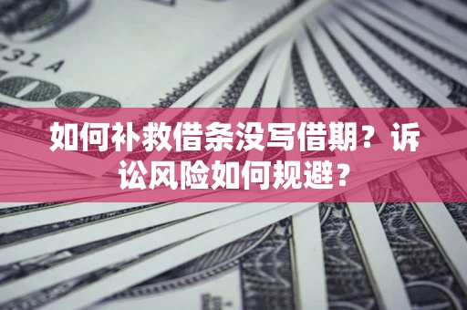 北京如何补救借条没写借期？诉讼风险如何规避？