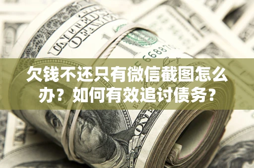北京欠钱不还只有微信截图怎么办？如何有效追讨债务？