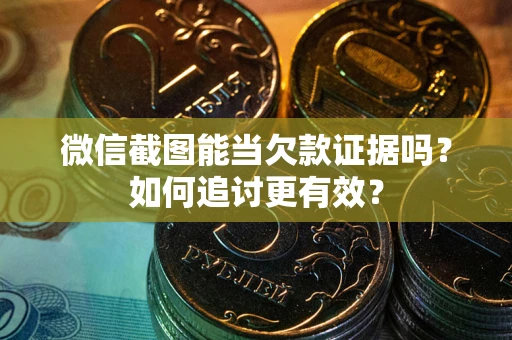 北京微信截图能当欠款证据吗？如何追讨更有效？