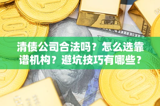 北京清债公司合法吗？怎么选靠谱机构？避坑技巧有哪些？