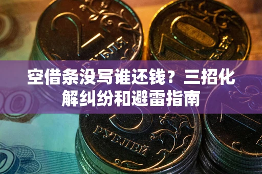 北京空借条没写谁还钱？三招化解纠纷和避雷指南