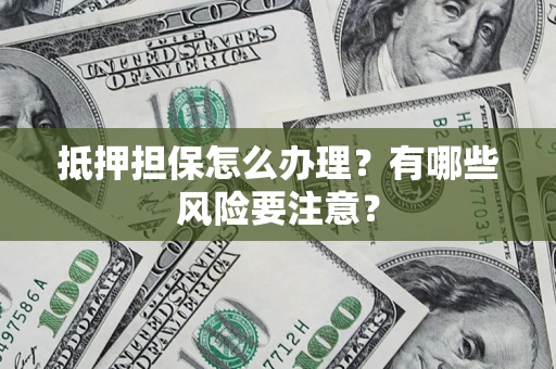 北京抵押担保怎么办理？有哪些风险要注意？