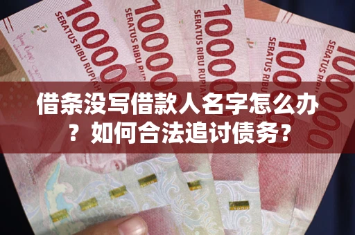 北京借条没写借款人名字怎么办？如何合法追讨债务？