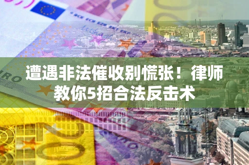 北京遭遇非法催收别慌张！律师教你5招合法反击术