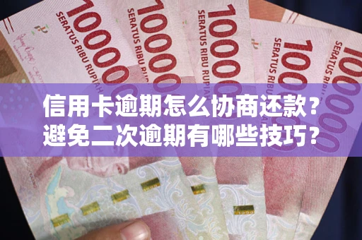 北京信用卡逾期怎么协商还款？避免二次逾期有哪些技巧？