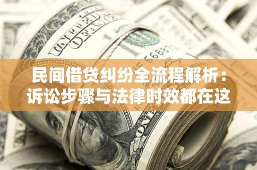 北京民间借贷纠纷全流程解析：诉讼步骤与法律时效都在这儿了