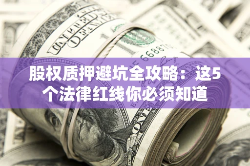 北京股权质押避坑全攻略：这5个法律红线你必须知道