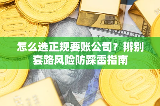 北京怎么选正规要账公司？辨别套路风险防踩雷指南
