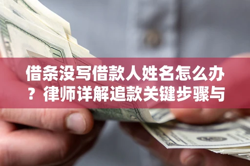 北京借条没写借款人姓名怎么办？律师详解追款关键步骤与证据链构建