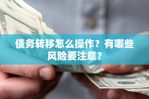 北京债务转移怎么操作？有哪些风险要注意？
