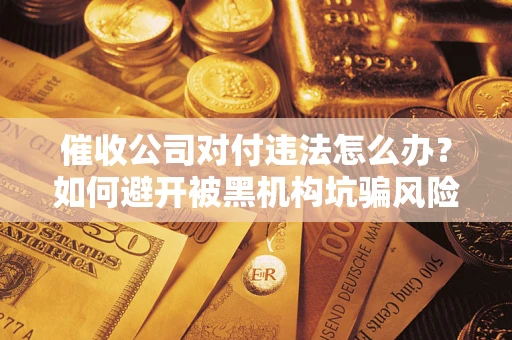 北京催收公司对付违法怎么办？如何避开被黑机构坑骗风险