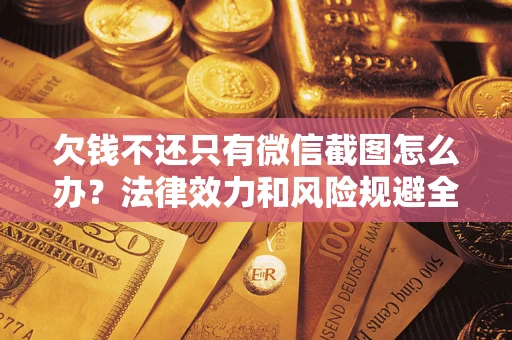 北京欠钱不还只有微信截图怎么办？法律效力和风险规避全解析