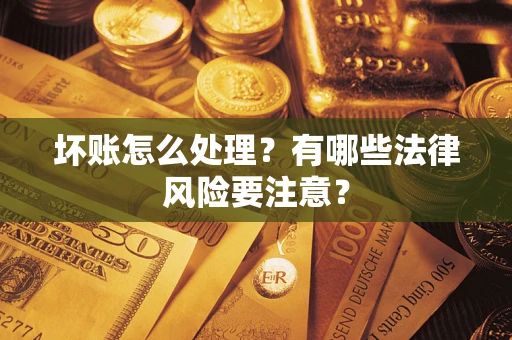 北京坏账怎么处理？有哪些法律风险要注意？