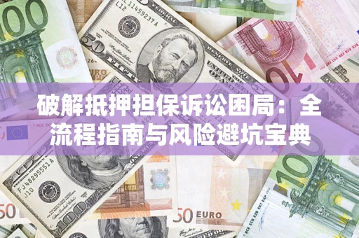北京破解抵押担保诉讼困局:全流程指南与风险避坑宝典 北京破解抵押担保诉讼困局:全流程指南与风险避坑宝典