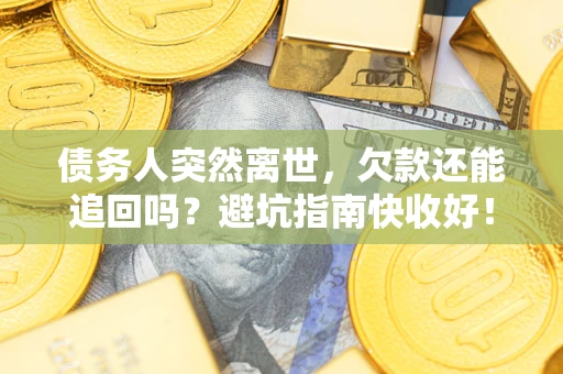 北京债务人突然离世，欠款还能追回吗？避坑指南快收好！