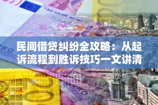 北京民间借贷纠纷全攻略：从起诉流程到胜诉技巧一文讲清