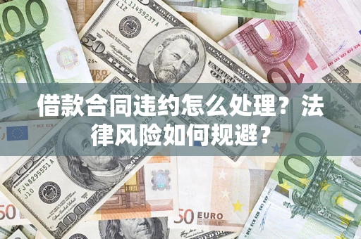 北京借款合同违约怎么处理？法律风险如何规避？