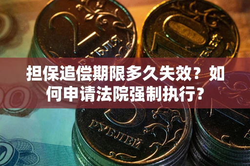 北京担保追偿期限多久失效？如何申请法院强制执行？