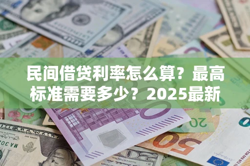 北京民间借贷利率怎么算？最高标准需要多少？2025最新避坑指南