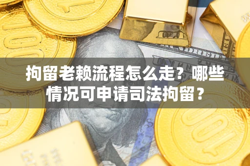 北京拘留老赖流程怎么走?哪些情况可申请司法拘留? 北京拘留老赖流程怎么走?哪些情况可申请司法拘留?