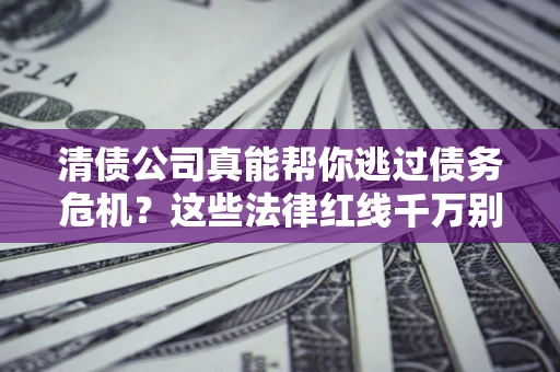 北京清债公司真能帮你逃过债务危机？这些法律红线千万别踩