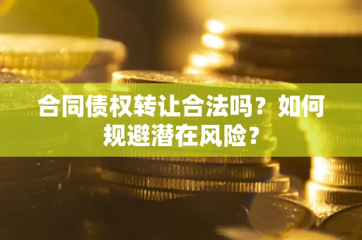 北京合同债权转让合法吗?如何规避潜在风险? 北京合同债权转让合法吗?如何规避潜在风险?