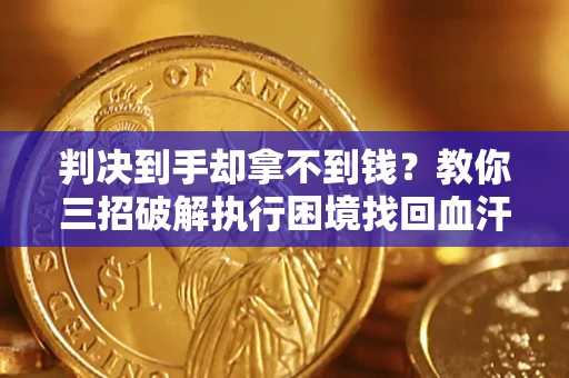 北京判决到手却拿不到钱？教你三招破解执行困境找回血汗钱