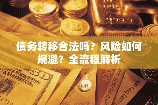 北京债务转移合法吗？风险如何规避？全流程解析