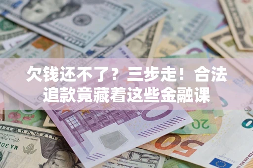 北京欠钱还不了？三步走！合法追款竟藏着这些金融课