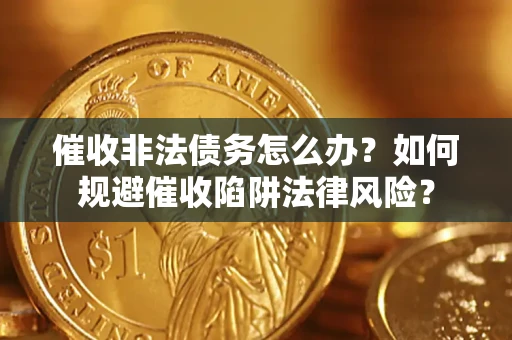北京催收非法债务怎么办？如何规避催收陷阱法律风险？