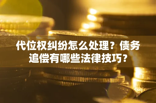 北京代位权纠纷怎么处理？债务追偿有哪些法律技巧？