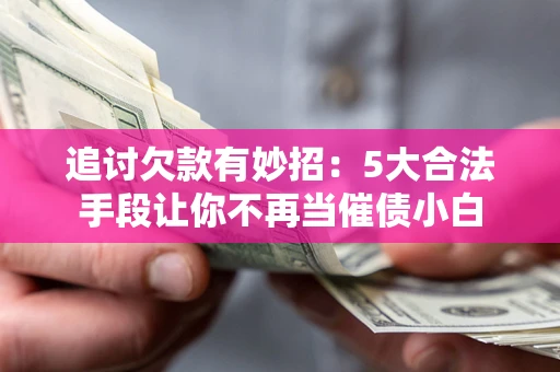 北京追讨欠款有妙招：5大合法手段让你不再当催债小白