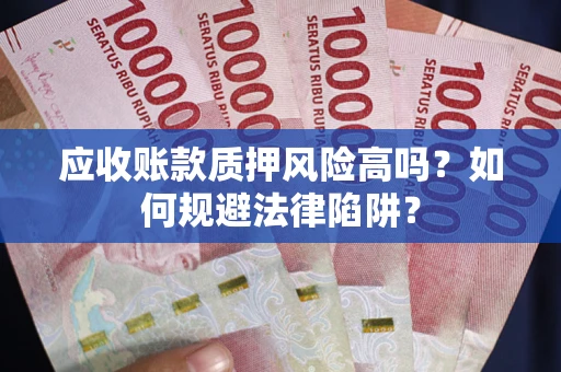 北京应收账款质押风险高吗？如何规避法律陷阱？