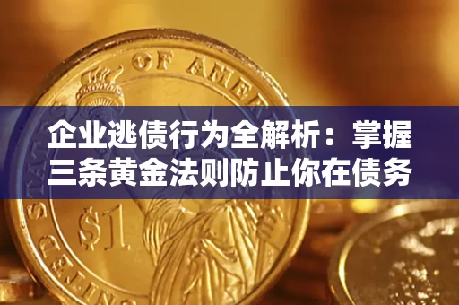 北京企业逃债行为全解析：掌握三条黄金法则防止你在债务乱局中“踩雷”