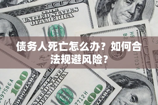 北京债务人死亡怎么办？如何合法规避风险？