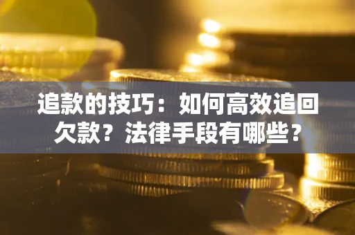 北京追款的技巧：如何高效追回欠款？法律手段有哪些？