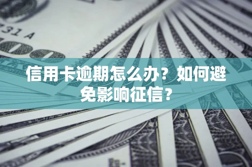 北京信用卡逾期怎么办？如何避免影响征信？