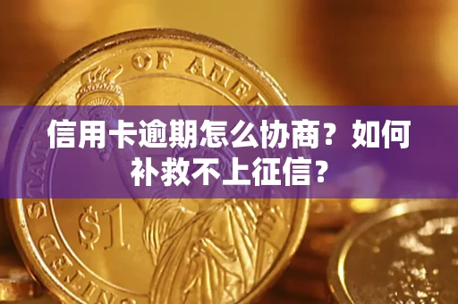 北京信用卡逾期怎么协商？如何补救不上征信？