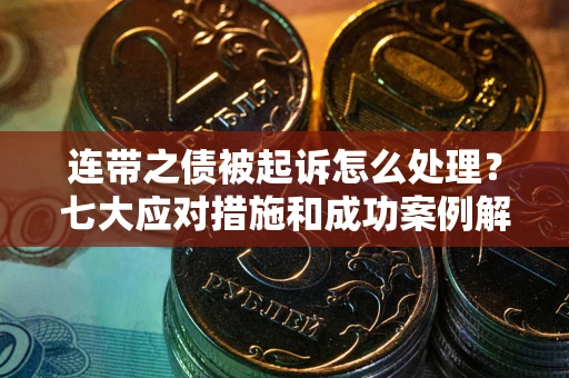 北京连带之债被起诉怎么处理？七大应对措施和成功案例解析