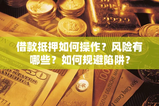 北京借款抵押如何操作?风险有哪些?如何规避陷阱? 北京借款抵押如何操作?风险有哪些?如何规避陷阱?