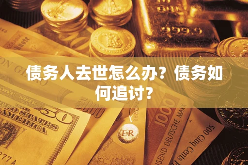 北京债务人去世怎么办？债务如何追讨？