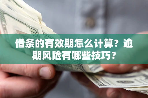 北京借条的有效期怎么计算？逾期风险有哪些技巧？