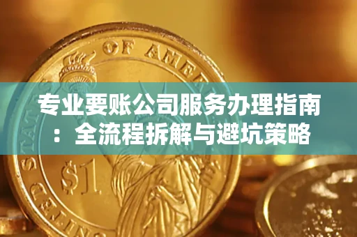 北京专业要账公司服务办理指南：全流程拆解与避坑策略